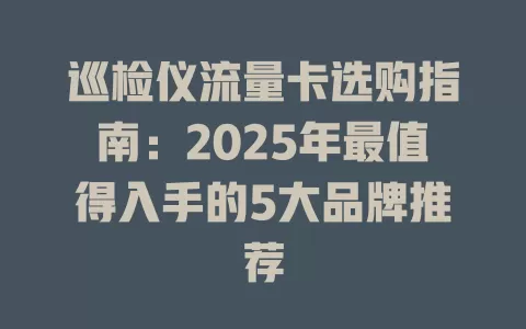 巡检仪流量卡选购指南：2025年最值得入手的5大品牌推荐