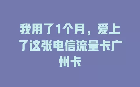 我用了1个月，爱上了这张电信流量卡广州卡