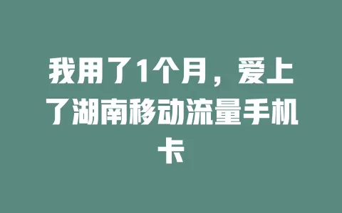 我用了1个月，爱上了湖南移动流量手机卡