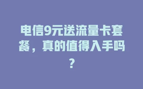 电信9元送流量卡套餐，真的值得入手吗？