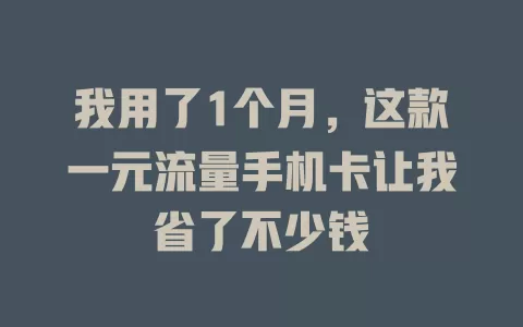 我用了1个月，这款一元流量手机卡让我省了不少钱