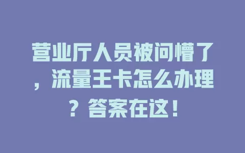 营业厅人员被问懵了，流量王卡怎么办理？答案在这！