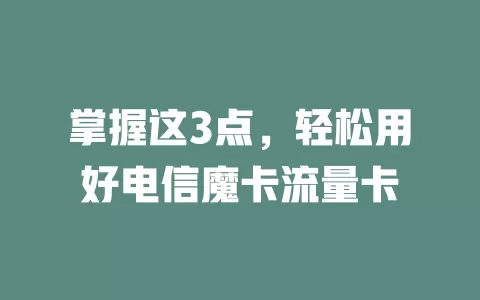 掌握这3点，轻松用好电信魔卡流量卡
