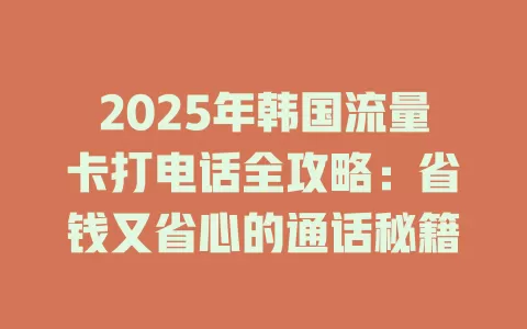 2025年韩国流量卡打电话全攻略：省钱又省心的通话秘籍