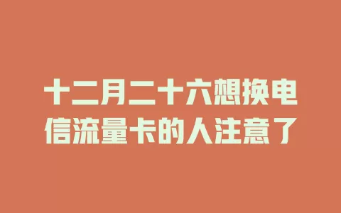 十二月二十六想换电信流量卡的人注意了