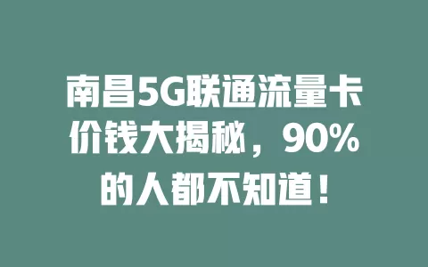 南昌5G联通流量卡价钱大揭秘，90%的人都不知道！