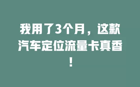 我用了3个月，这款汽车定位流量卡真香！