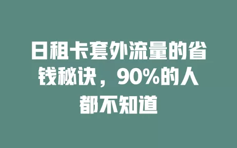 日租卡套外流量的省钱秘诀，90%的人都不知道