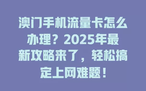澳门手机流量卡怎么办理？2025年最新攻略来了，轻松搞定上网难题！