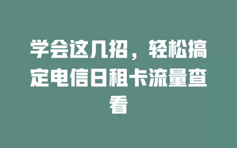 学会这几招，轻松搞定电信日租卡流量查看