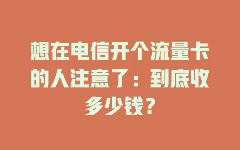 想在电信开个流量卡的人注意了：到底收多少钱？
