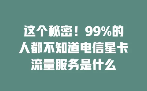 这个秘密！99%的人都不知道电信星卡流量服务是什么