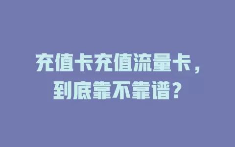 充值卡充值流量卡，到底靠不靠谱？