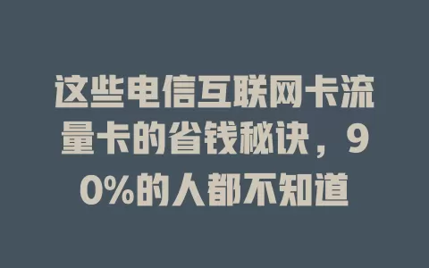 这些电信互联网卡流量卡的省钱秘诀，90%的人都不知道
