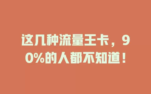 这几种流量王卡，90%的人都不知道！