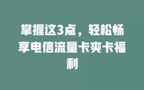 掌握这3点，轻松畅享电信流量卡爽卡福利