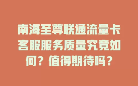 南海至尊联通流量卡客服服务质量究竟如何？值得期待吗？
