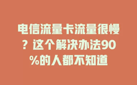 电信流量卡流量很慢？这个解决办法90%的人都不知道