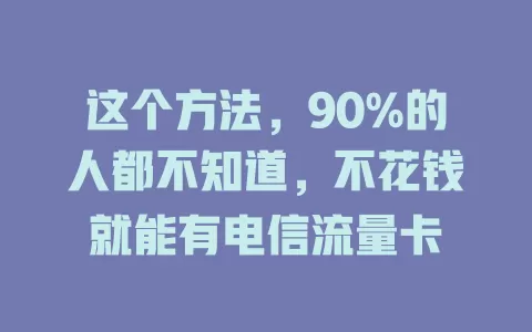 这个方法，90%的人都不知道，不花钱就能有电信流量卡