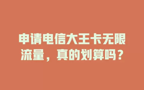 申请电信大王卡无限流量，真的划算吗？