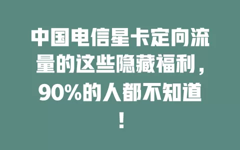 中国电信星卡定向流量的这些隐藏福利，90%的人都不知道！