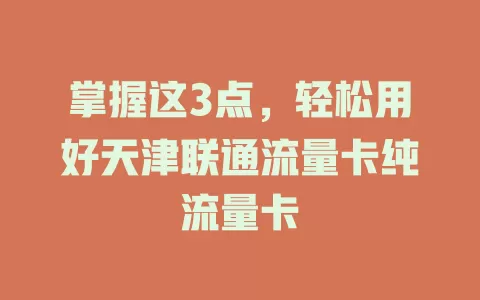 掌握这3点，轻松用好天津联通流量卡纯流量卡