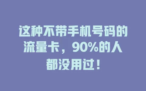 这种不带手机号码的流量卡，90%的人都没用过！