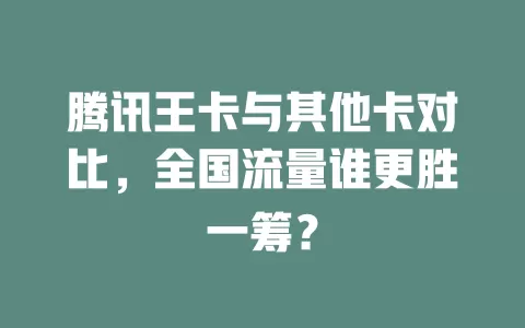 腾讯王卡与其他卡对比，全国流量谁更胜一筹？