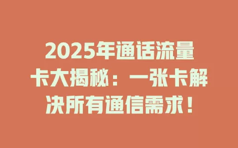 2025年通话流量卡大揭秘：一张卡解决所有通信需求！