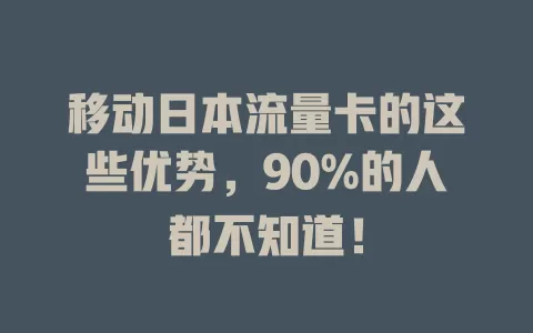 移动日本流量卡的这些优势，90%的人都不知道！