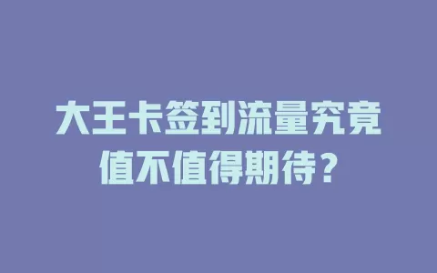 大王卡签到流量究竟值不值得期待？