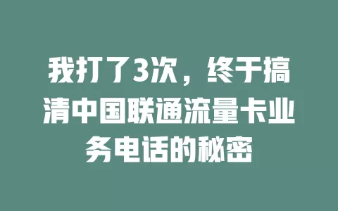 我打了3次，终于搞清中国联通流量卡业务电话的秘密