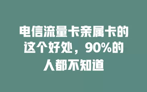 电信流量卡亲属卡的这个好处，90%的人都不知道