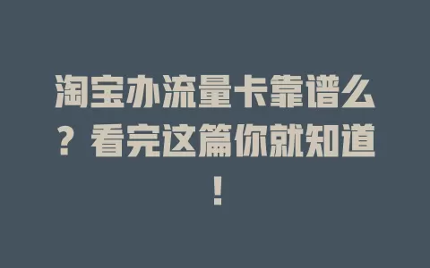 淘宝办流量卡靠谱么？看完这篇你就知道！
