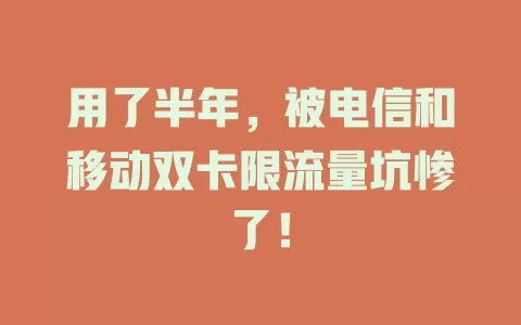 用了半年，被电信和移动双卡限流量坑惨了！
