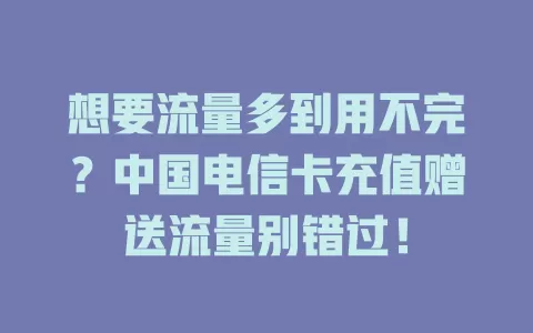想要流量多到用不完？中国电信卡充值赠送流量别错过！