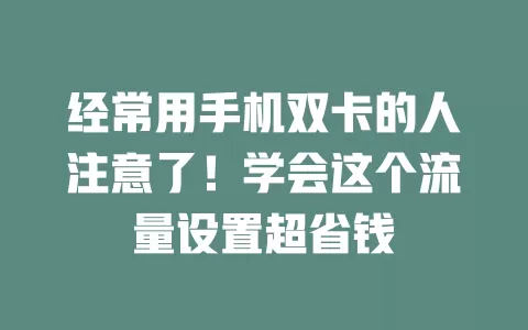 经常用手机双卡的人注意了！学会这个流量设置超省钱