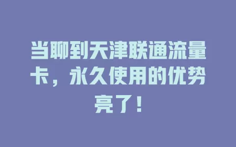 当聊到天津联通流量卡，永久使用的优势亮了！