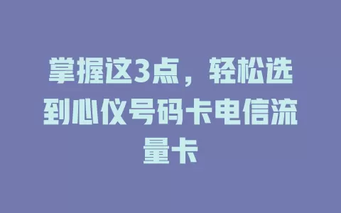 掌握这3点，轻松选到心仪号码卡电信流量卡