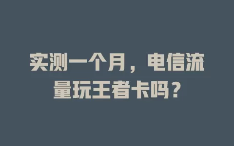 实测一个月，电信流量玩王者卡吗？