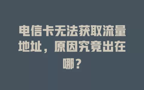 电信卡无法获取流量地址，原因究竟出在哪？