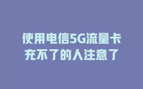 使用电信5G流量卡充不了的人注意了