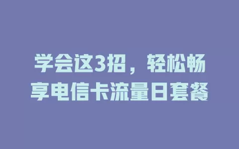 学会这3招，轻松畅享电信卡流量日套餐