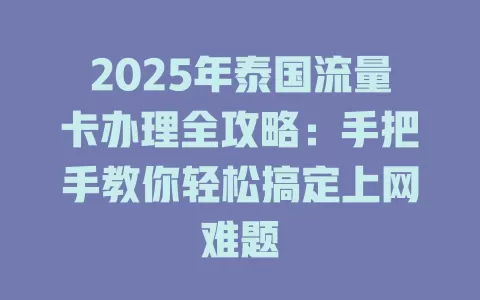 2025年泰国流量卡办理全攻略：手把手教你轻松搞定上网难题