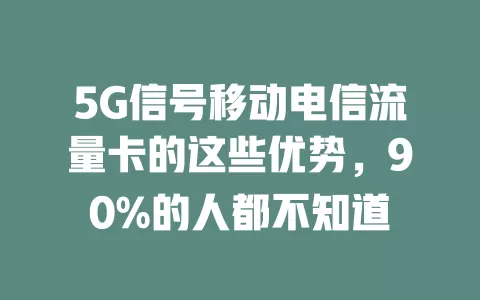 5G信号移动电信流量卡的这些优势，90%的人都不知道
