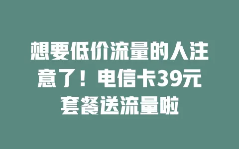 想要低价流量的人注意了！电信卡39元套餐送流量啦
