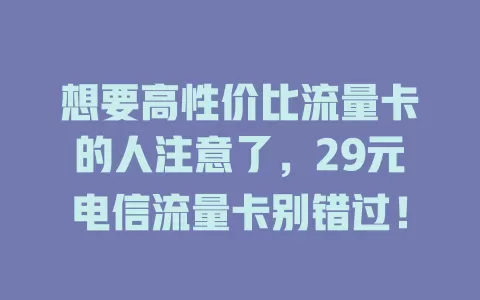 想要高性价比流量卡的人注意了，29元电信流量卡别错过！