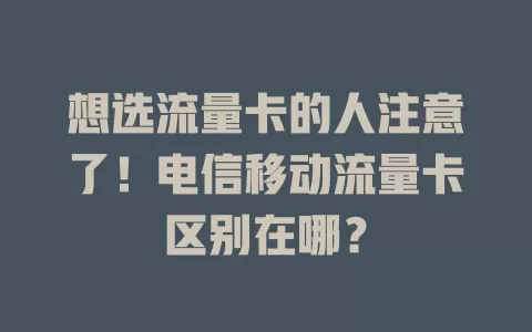 想选流量卡的人注意了！电信移动流量卡区别在哪？