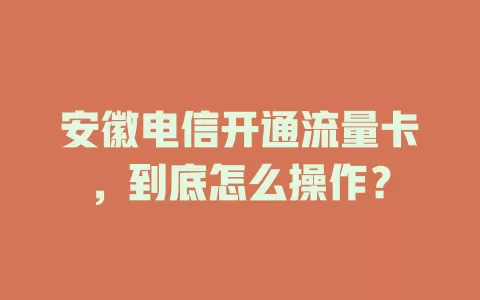 安徽电信开通流量卡，到底怎么操作？