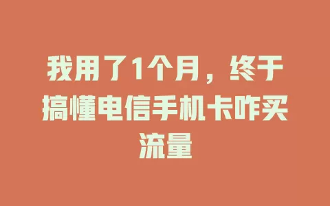 我用了1个月，终于搞懂电信手机卡咋买流量